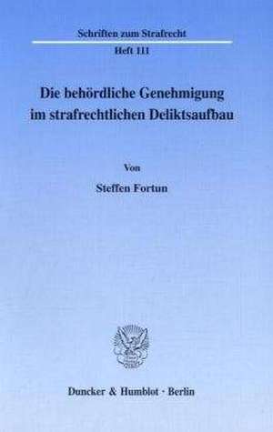 Die behördliche Genehmigung im strafrechtlichen Deliktsaufbau de Steffen Fortun