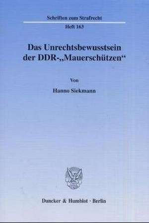 Das Unrechtsbewusstsein der DDR -"Mauerschützen" de Hanno Siekmann