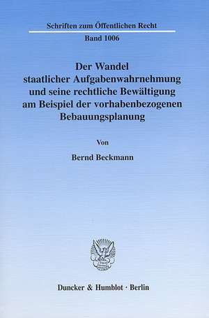 Der Wandel staatlicher Aufgabenwahrnehmung und seine rechtliche Bewältigung am Beispiel der vorhabenbezogenen Bebauungsplanung de Bernd Beckmann