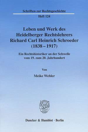 Leben und Werk des Heidelberger Rechtslehrers Richard Carl Heinrich Schroeder (1838 - 1917) de Meike Webler