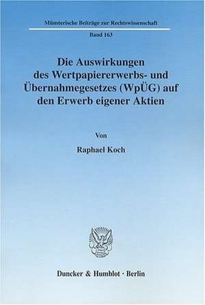 Die Auswirkungen des Wertpapiererwerbs- und Übernahmegesetzes (WpÜG) auf den Erwerb eigener Aktien de Raphael Koch