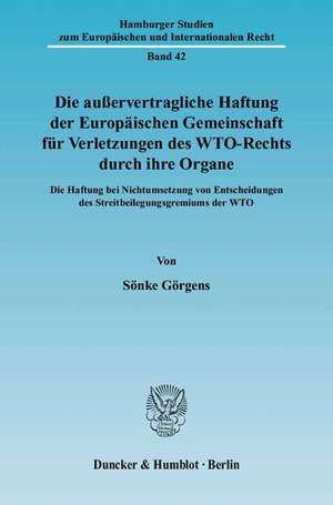 Die außervertragliche Haftung der Europäischen Gemeinschaft für Verletzungen des WTO-Rechts durch ihre Organe de Sönke Görgens