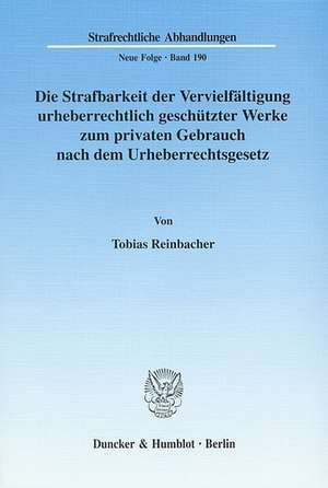 Die Strafbarkeit der Vervielfältigung urheberrechtlich geschützter Werke zum privaten Gebrauch nach dem Urheberrechtsgesetz de Tobias Reinbacher