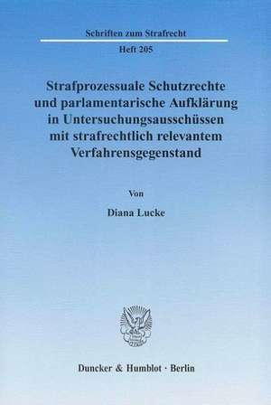 Strafprozessuale Schutzrechte und parlamentarische Aufklärung in Untersuchungsausschüssen mit strafrechtlich relevantem Verfahrensgegenstand. de Diana Lucke