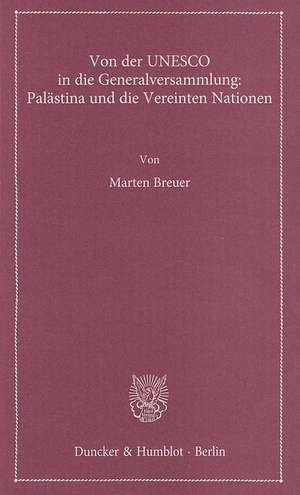 Von der UNESCO in die Generalversammlung: Palästina und die Vereinten Nationen de Marten Breuer