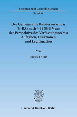 Der Gemeinsame Bundesausschuss (G-BA) nach § 91 SGB V aus der Perspektive des Verfassungsrechts: Aufgaben, Funktionen und Legitimation de Winfried Kluth