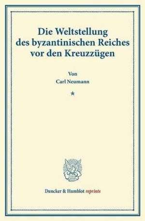 Die Weltstellung des byzantinischen Reiches vor den Kreuzzügen de Carl Neumann