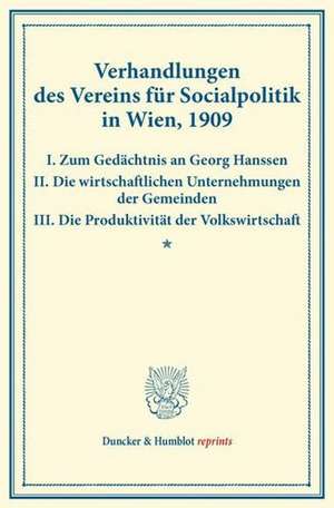 Verhandlungen des Vereins für Socialpolitik in Wien, 1909. I. Zum Gedächtnis an Georg Hanssen ¿ II. Die wirtschaftlichen Unternehmungen der Gemeinden ¿ III. Die Produktivität der Volkswirtschaft. de Verein für Socialpolitik