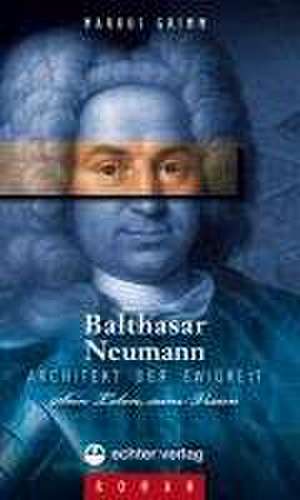 Balthasar Neumann  Architekt der Ewigkeit de Markus Grimm