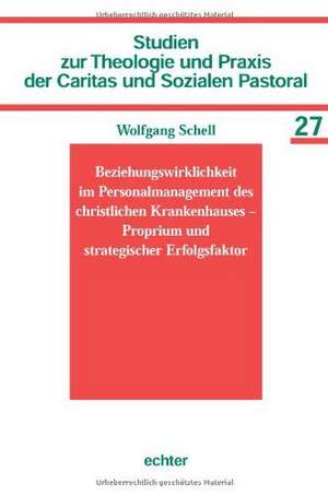 Beziehungswirklichkeit im Personalmanagement des christlichen Krankenhauses  Proprium und strategischer Erfolgs de Wolfgang Schell