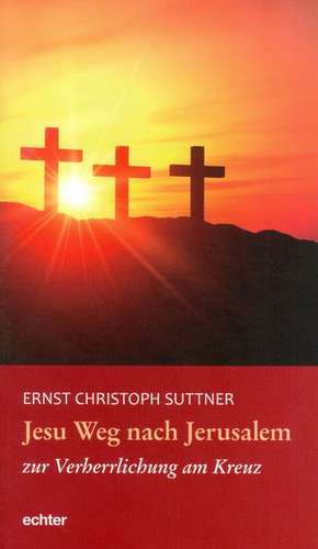 Jesu Weg nach Jerusalem zur Verherrlichung am Kreuz de Ernst Christoph Suttner