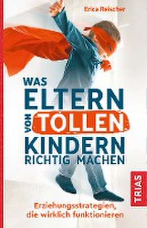 Was Eltern von tollen Kindern richtig machen de Erica Reischer