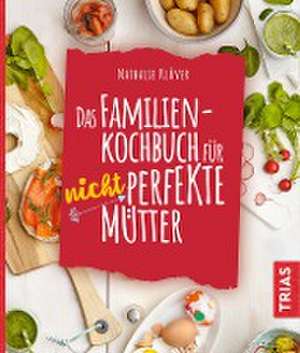 Das Familienkochbuch für nicht perfekte Mütter de Nathalie Klüver