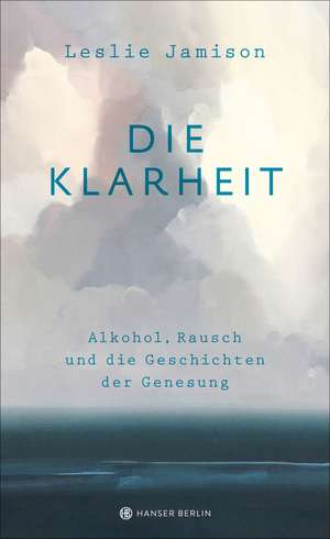 Die Klarheit. Alkohol, Rausch und die Geschichten der Genesung de Leslie Jamison