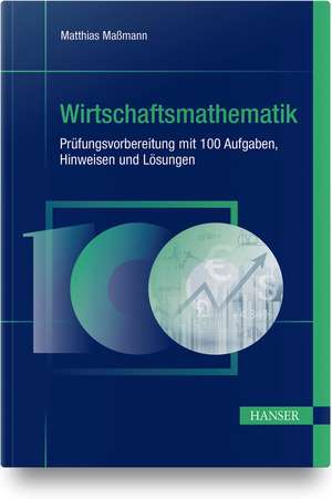 Wirtschaftsmathematik - Prüfungsvorbereitung mit 100 Aufgaben, Hinweisen und Lösungen de Matthias Maßmann