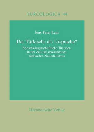 Das Turkische ALS Ursprache?: Sprachwissenschaftliche Theorien in Der Zeit Des Erwachenden Turkischen Nationalismus de Jens P Laut