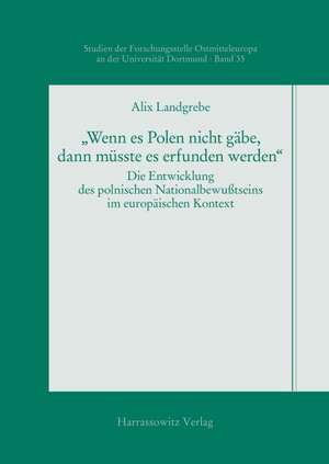 Wenn Es Polen Nicht Gabe, Dann Musste Es Erfunden Werden: Die Entwicklung Des Polnischen Nationalbewusstseins Im Europaischen Kontext Von 1830 Bis in de Alix Landgrebe