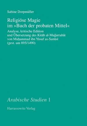 Religiose Magie Im 'Buch Der Probaten Mittel': Analyse, Kritische Edition Und Ubersetzung Des Kitab Al-Mugarrabat Von Muhammad Ibn Yusuf As-Sanusi (Ge de Sabine Dorpmüller