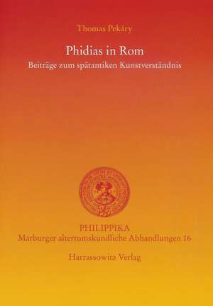 Phidias in ROM: Beitrage Zum Spatantiken Kunstverstandnis de Thomas Pekáry