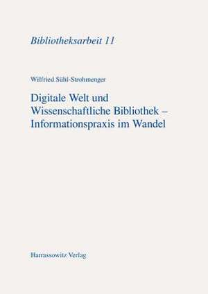 Digitale Welt Und Wissenschaftliche Bibliothek - Informationspraxis Im Wandel: Determinanten, Ressourcen, Dienste, Kompetenzen. Eine Einfuhrung de Wilfried Sühl-Strohmenger