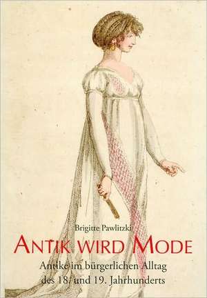 Antik Wird Mode: Antike Im Burgerlichen Alltag Des 18. Und 19. Jahrhunderts Katalog Einer Ausstellung Im Winckelmann-Museum Vom 28.Juni de Brigitte Pawlitzki