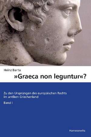 Graeca Non Leguntur?: Zu Den Ursprungen Des Europaischen Rechts Im Antiken Griechenland. Band 1 de Heinz Barta