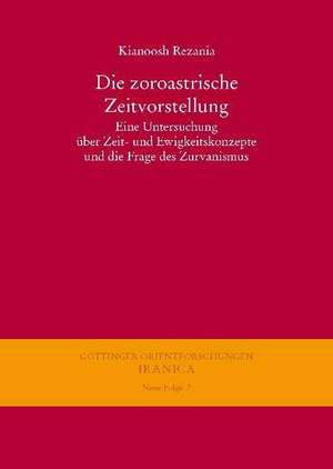 Die Zoroastrische Zeitvorstellung: Eine Untersuchung Uber Zeit- Und Ewigkeitskonzepte Und Die Frage Des Zurvanismus de Kianoosh Rezania