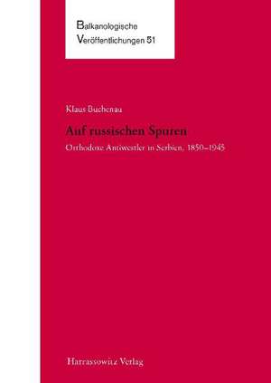 Auf russischen Spuren. Orthodoxe Antiwestler in Serbien, 1850-1945 de Klaus Buchenau