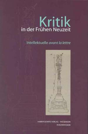 Kritik in Der Fruhen Neuzeit: Intellektuelle Avant La Lettre de Rainer Bayreuther