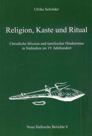 Religion, Kaste Und Ritual: Christliche Mission Und Tamilischer Hinduismus in Sudindien Im 19. Jahrhundert de Ulrike Schröder