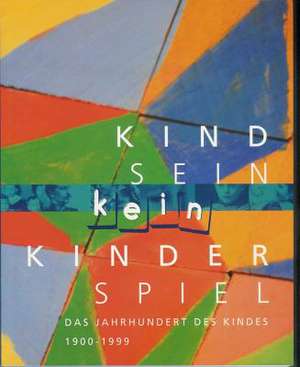 Kindsein Kein Kinderspiel: Das Jahrhundert Des Kindes (1900 - 1999) de Petra Larass