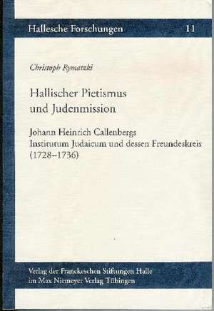 Hallischer Pietismus Und Judenmission: Johann Heinrich Callenbergs Institutum Judaicum Und Dessen Freundeskreis (1728-1736) de Christoph Rymatzki