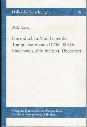 Die Indischen Mitarbeiter Der Tranquebarmission (1706-1845): Katecheten, Schulmeister, Ubersetzer de Heike Liebau