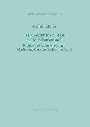 Is the Albanian's Religion Really 'Albanianism'?: Religion and Nation According to Muslim and Christian Leaders in Albania de Cecilie Endresen