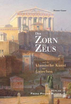 Der Zorn Des Zeus: Und Die Klassische Kunst Der Griechen. Einladung Zu Einer Griechenlandreise de Werner Gauer