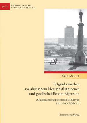 Belgrad zwischen sozialistischem Herrschaftsanspruch und gesellschaftlichem Eigensinn de Nicole Münnich