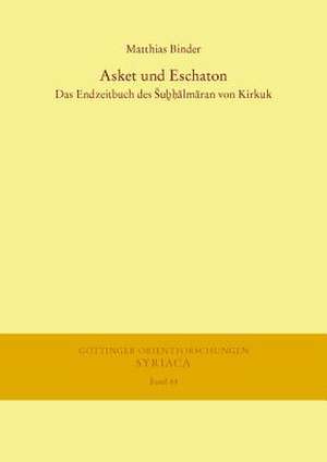 Asket Und Eschaton: Das Endzeitbuch Des Subhalmaran Von Kirkuk de Matthias Binder