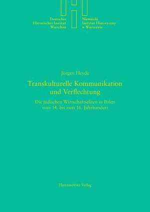 Transkulturelle Kommunikation Und Verflechtung: Die Judischen Wirtschaftseliten in Polen Vom 14. Bis Zum 16. Jahrhundert de Jürgen Heyde