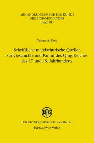 Schriftliche Mandschurische Quellen Zur Geschichte Und Kultur Des Qing-Reiches Des 17. Und 18. Jahrhunderts: Aus Dem Russischen Ubersetzt, Bearbeitet de Tatjana A. Pang