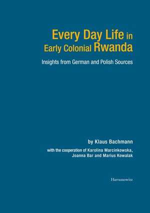 Every Day Life in Early Colonial Rwanda de Klaus Bachmann