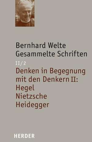 Gesammelte Schriften Band II/2. Denken in Begegnung mit den Denkern II: Hegel - Nietzsche - Heidegger de Bernhard Welte