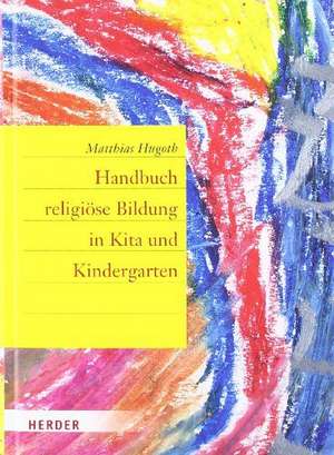 Handbuch religiöse Bildung in Kita und Kindergarten de Matthias Hugoth