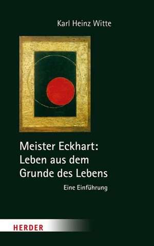 Meister Eckhart: Leben aus dem Grunde des Lebens de Karl-Heinz Witte