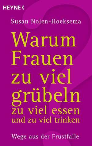 Warum Frauen zu viel grübeln, zu viel essen und zu viel trinken de Susan Nolen-Hoeksema