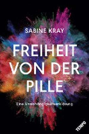 Freiheit von der Pille - eine Unabhängigkeitserklärung de Sabine Kray