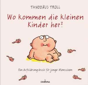 Wo kommen die kleinen Kinder her? de Thaddäus Troll