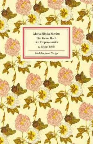 Das kleine Buch der Tropenwunder de Maria Sibylla Merian