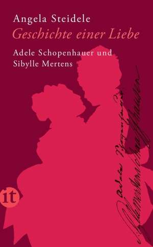 Geschichte einer Liebe: Adele Schopenhauer und Sibylle Mertens de Angela Steidele