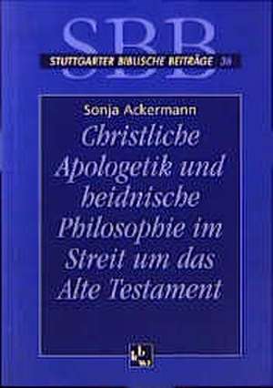 Christliche Apologetik und heidnische Philosophie im Streit um das Alte Testament de Sonja Ackermann