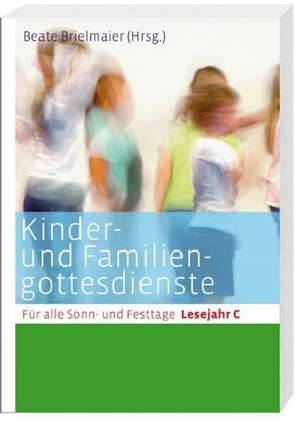 Kinder- und Familiengottesdienste für alle Sonn- und Festtage. Lesejahr C de Beate Brielmaier